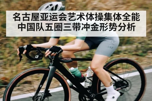 名古屋亚运会艺术体操集体全能中国队五圈三带冲金形势分析