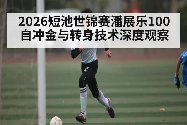 2026短池世锦赛潘展乐100自冲金与转身技术深度观察