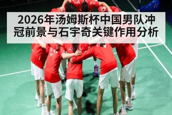 2026年汤姆斯杯中国男队冲冠前景与石宇奇关键作用分析